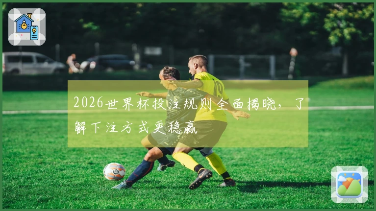 2026世界杯投注规则全面揭晓，了解下注方式更稳赢