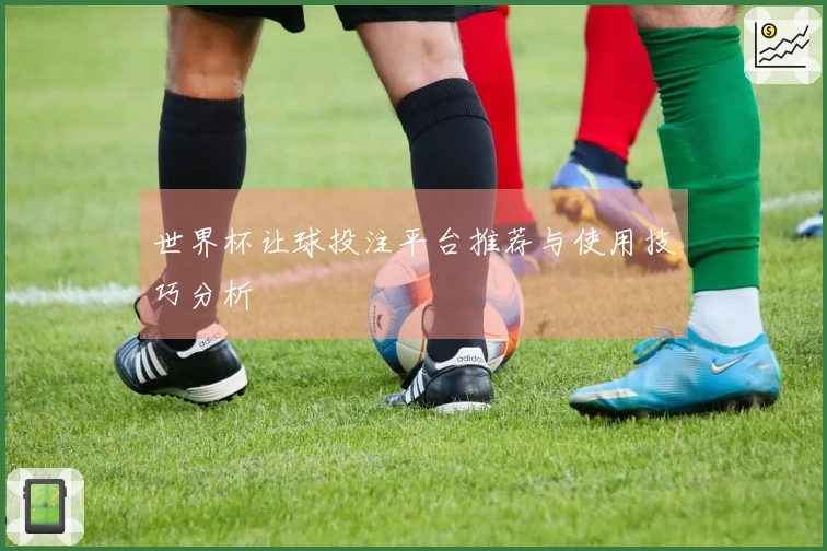 世界杯让球投注平台推荐与使用技巧分析