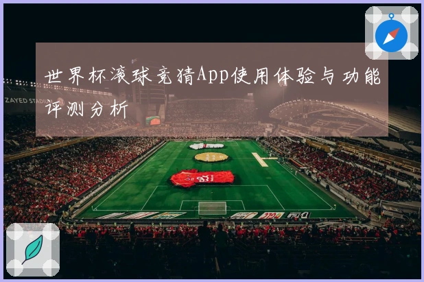 世界杯滚球竞猜App使用体验与功能评测分析