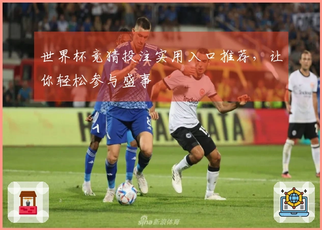 世界杯竞猜投注实用入口推荐，让你轻松参与盛事