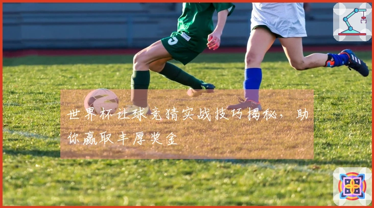 世界杯让球竞猜实战技巧揭秘，助你赢取丰厚奖金