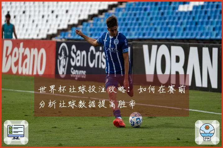世界杯让球投注攻略：如何在赛前分析让球数据提高胜率