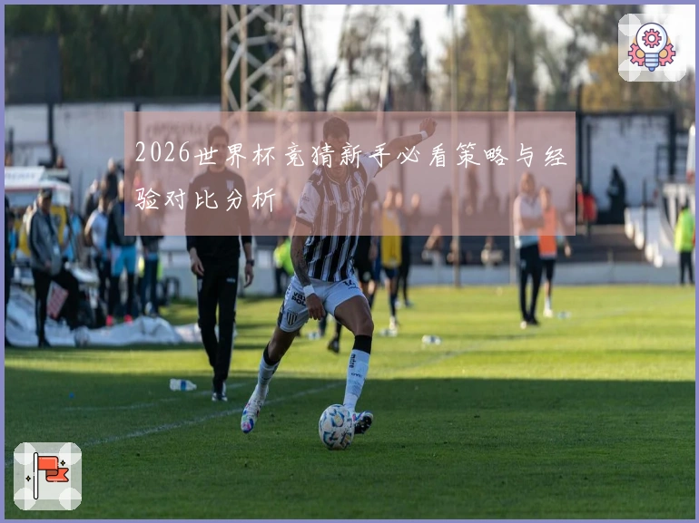 2026世界杯竞猜新手必看策略与经验对比分析
