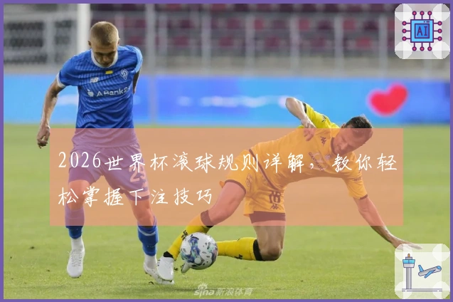 2026世界杯滚球规则详解，教你轻松掌握下注技巧