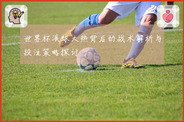 世界杯滚球大热背后的战术解析与投注策略探讨