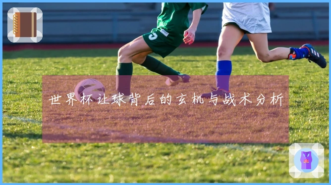 世界杯让球背后的玄机与战术分析