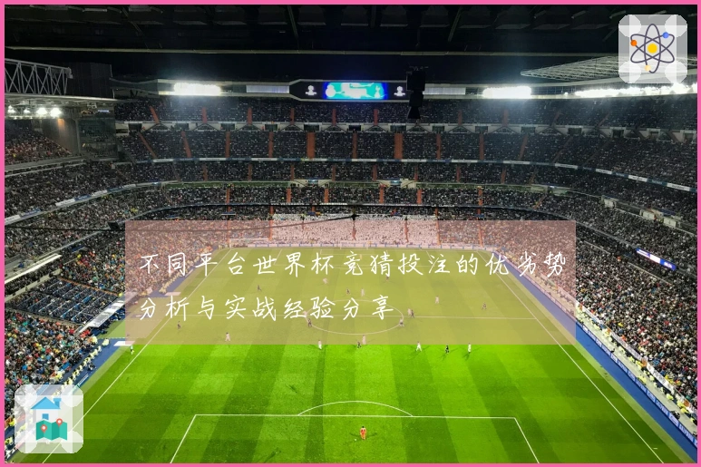 不同平台世界杯竞猜投注的优劣势分析与实战经验分享
