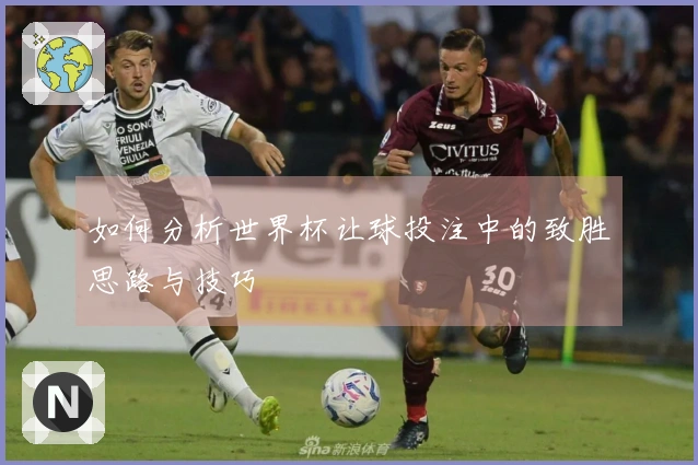 如何分析世界杯让球投注中的致胜思路与技巧