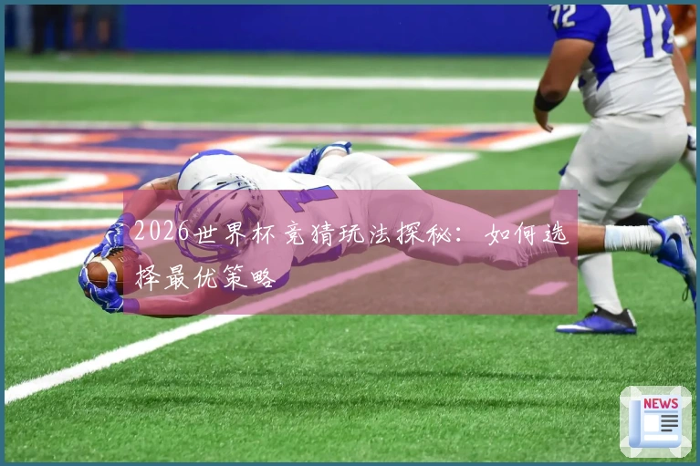 2026世界杯竞猜玩法探秘：如何选择最优策略