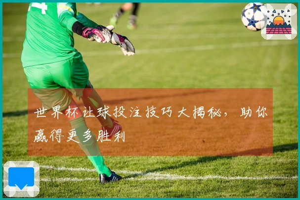 世界杯让球投注技巧大揭秘，助你赢得更多胜利