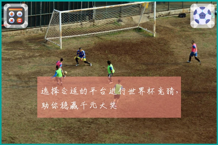 选择合适的平台进行世界杯竞猜，助你稳赢千元大奖