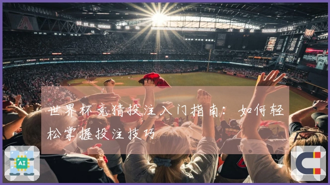 世界杯竞猜投注入门指南：如何轻松掌握投注技巧