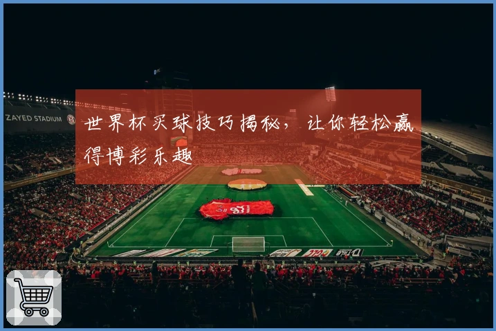 世界杯买球技巧揭秘，让你轻松赢得博彩乐趣