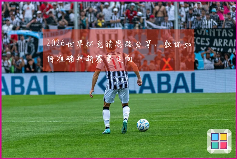 2026世界杯竞猜思路分享，教你如何准确判断赛事走向