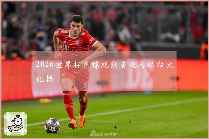 2026世界杯买球规则变化与以往大比拼