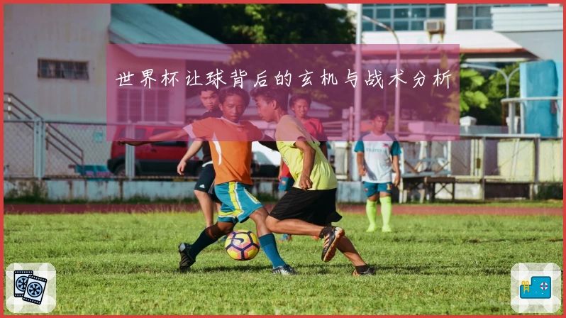 世界杯让球背后的玄机与战术分析