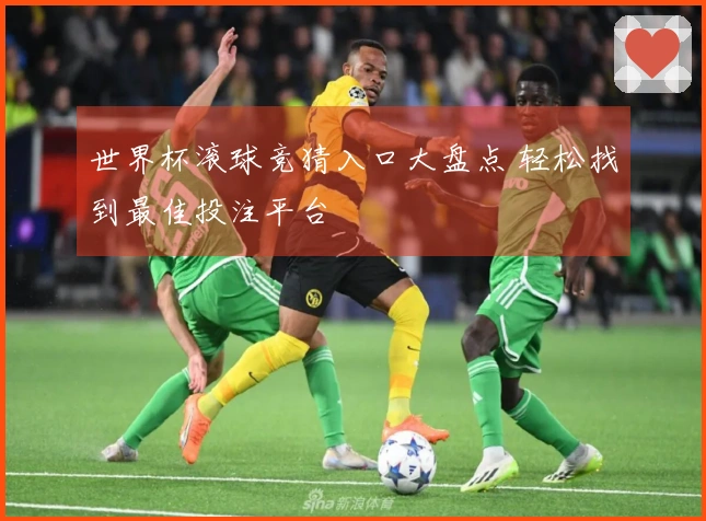 世界杯滚球竞猜入口大盘点 轻松找到最佳投注平台