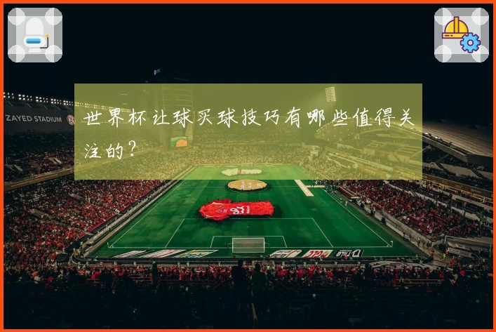 世界杯让球买球技巧有哪些值得关注的？