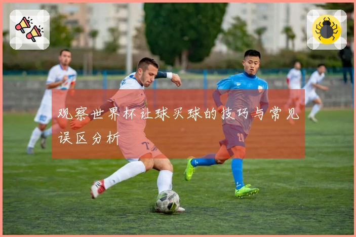 观察世界杯让球买球的技巧与常见误区分析