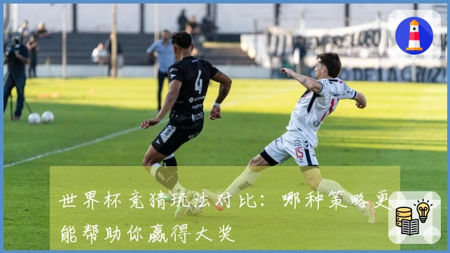 世界杯竞猜玩法对比：哪种策略更能帮助你赢得大奖