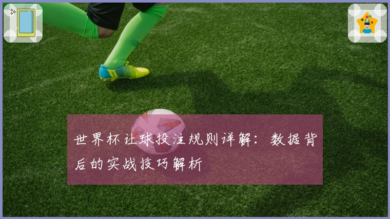 世界杯让球投注规则详解：数据背后的实战技巧解析