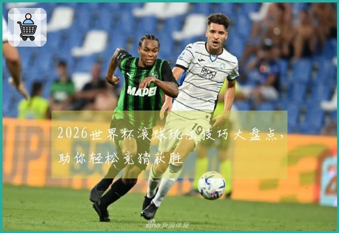 2026世界杯滚球玩法技巧大盘点，助你轻松竞猜获胜