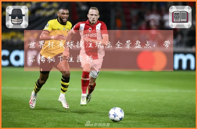 世界杯滚球投注玩法全景盘点，带你揭秘下注技巧
